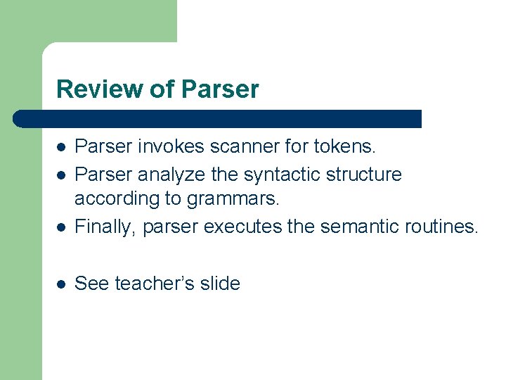 Review of Parser l Parser invokes scanner for tokens. Parser analyze the syntactic structure