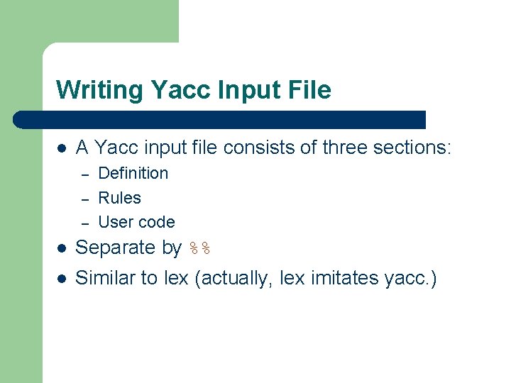 Writing Yacc Input File l A Yacc input file consists of three sections: –