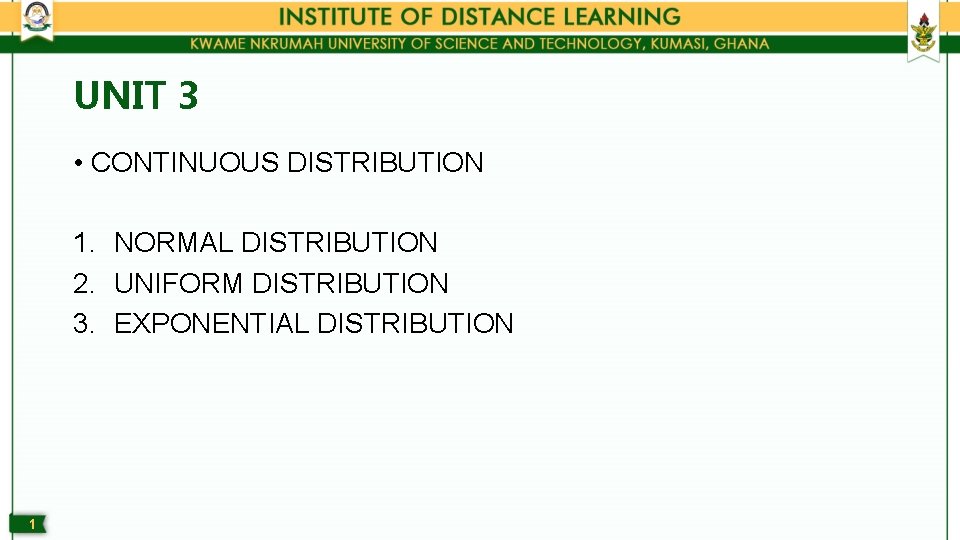 UNIT 3 • CONTINUOUS DISTRIBUTION 1. NORMAL DISTRIBUTION 2. UNIFORM DISTRIBUTION 3. EXPONENTIAL DISTRIBUTION