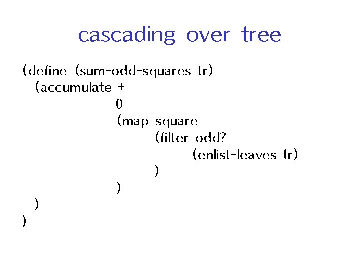 cascading over tree (define (sum-odd-squares tr) (accumulate + 0 (map square (filter odd? (enlist-leaves
