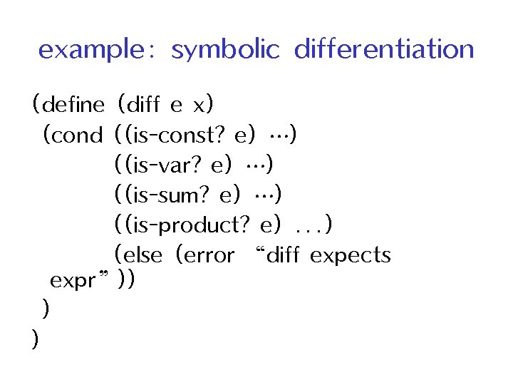 example: symbolic differentiation (define (diff e x) (cond ((is-const? e) …) ((is-var? e) …)