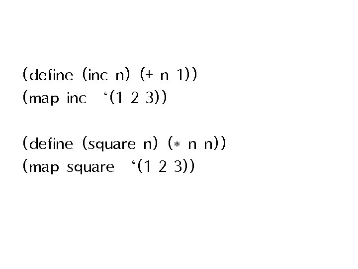 (define (inc n) (+ n 1)) (map inc ‘(1 2 3)) (define (square n)