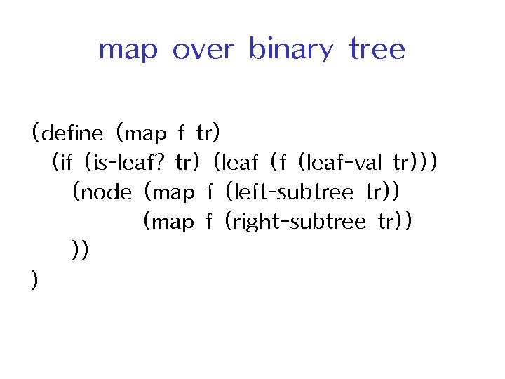 map over binary tree (define (map f tr) (if (is-leaf? tr) (leaf (f (leaf-val
