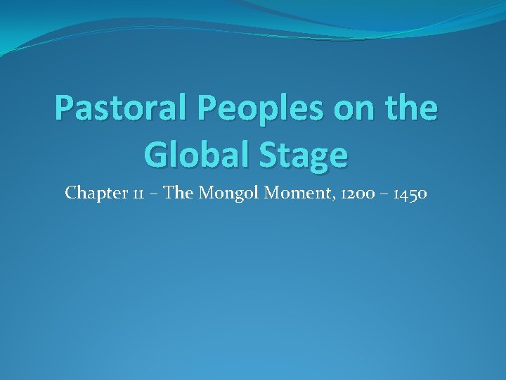 Pastoral Peoples on the Global Stage Chapter 11 – The Mongol Moment, 1200 –