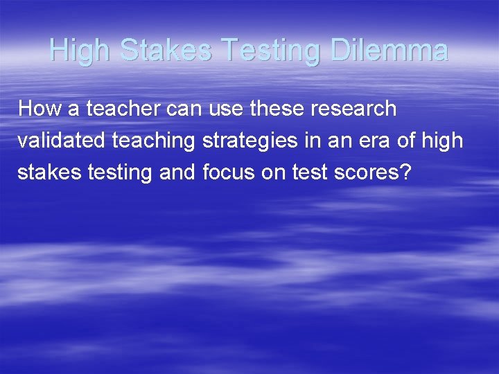 High Stakes Testing Dilemma How a teacher can use these research validated teaching strategies