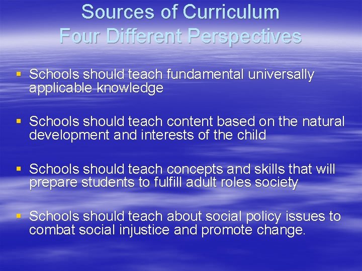 Sources of Curriculum Four Different Perspectives § Schools should teach fundamental universally applicable knowledge