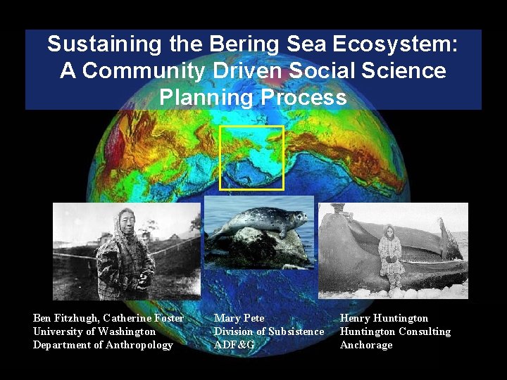 Sustaining the Bering Sea Ecosystem: A Community Driven Social Science Planning Process Ben Fitzhugh,