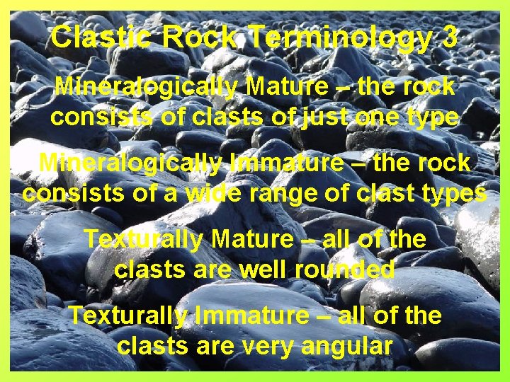 Clastic Rock Terminology 3 Mineralogically Mature – the rock consists of clasts of just