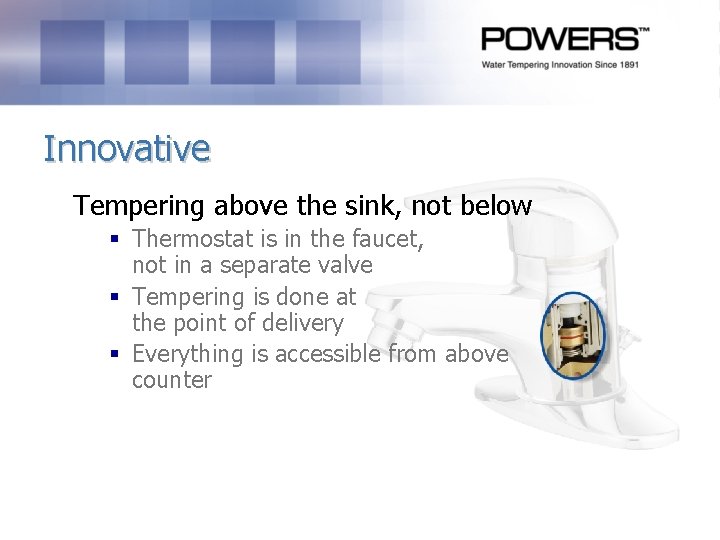 Innovative Tempering above the sink, not below § Thermostat is in the faucet, not Innovative Tempering above the sink, not below § Thermostat is in the faucet, not