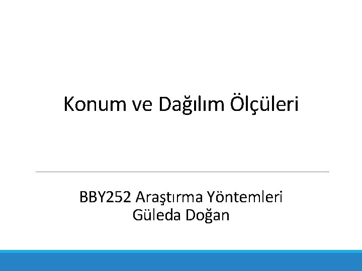 Konum ve Dağılım Ölçüleri BBY 252 Araştırma Yöntemleri Güleda Doğan 