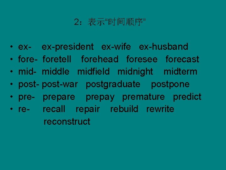 2：表示“时间顺序” • • • ex-president ex-wife ex-husband fore- foretell forehead foresee forecast mid- middle