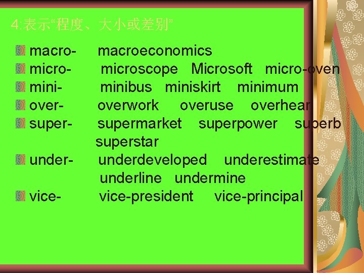 4: 表示“程度、大小或差别” macrominioversuperundervice- macroeconomics microscope Microsoft micro-oven minibus miniskirt minimum overwork overuse overhear supermarket