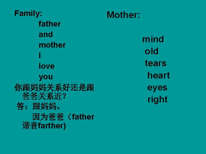 Family: father and mother I love you 你跟妈妈关系好还是跟 爸爸关系近？ 答：跟妈妈。 因为爸爸（father 谐音farther) Mother: mind