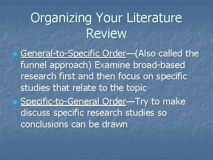 Organizing Your Literature Review n n General-to-Specific Order—(Also called the funnel approach) Examine broad-based