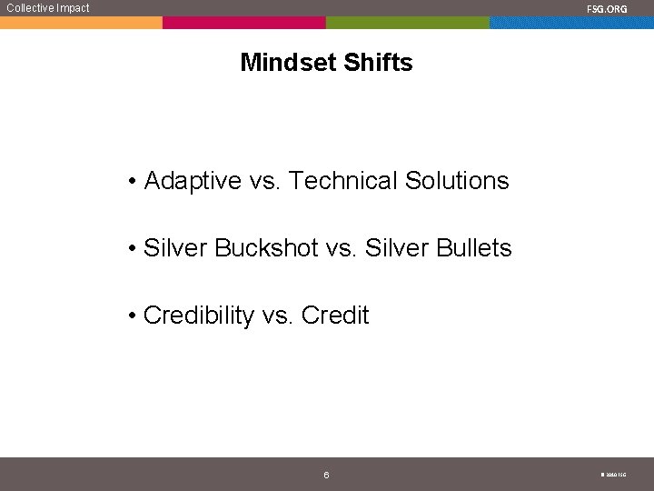 Collective Impact FSG. ORG Mindset Shifts • Adaptive vs. Technical Solutions • Silver Buckshot