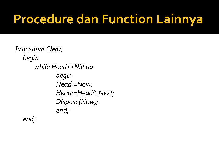 Procedure dan Function Lainnya Procedure Clear; begin while Head<>Nill do begin Head: =Now; Head: