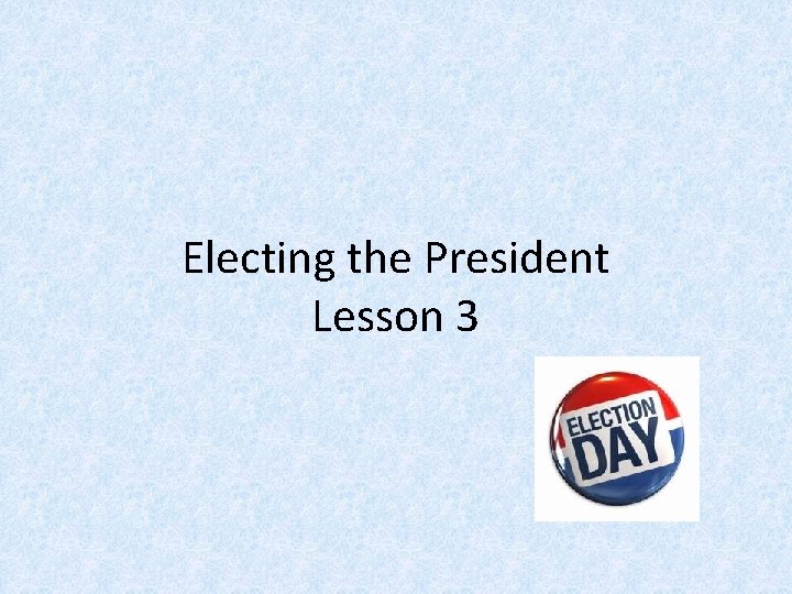 Electing the President Lesson 3 