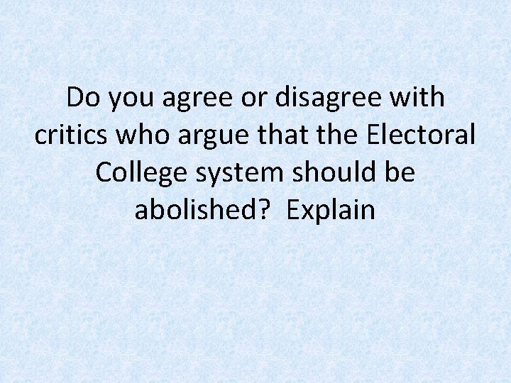 Do you agree or disagree with critics who argue that the Electoral College system