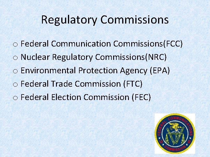 Regulatory Commissions o Federal Communication Commissions(FCC) o Nuclear Regulatory Commissions(NRC) o Environmental Protection Agency