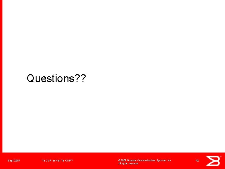 Questions? ? Sept 2007 To CUP or Not To CUP? © 2007 Brocade Communications