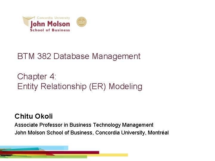 BTM 382 Database Management Chapter 4: Entity Relationship (ER) Modeling Chitu Okoli Associate Professor