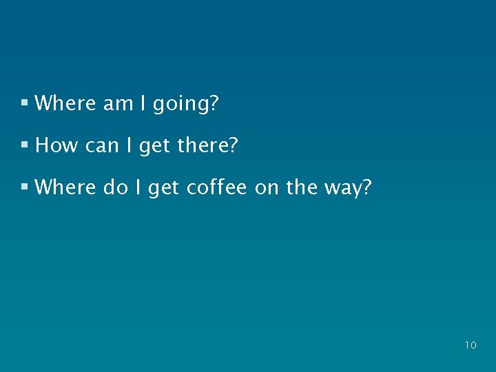 § Where am I going? § How can I get there? § Where do