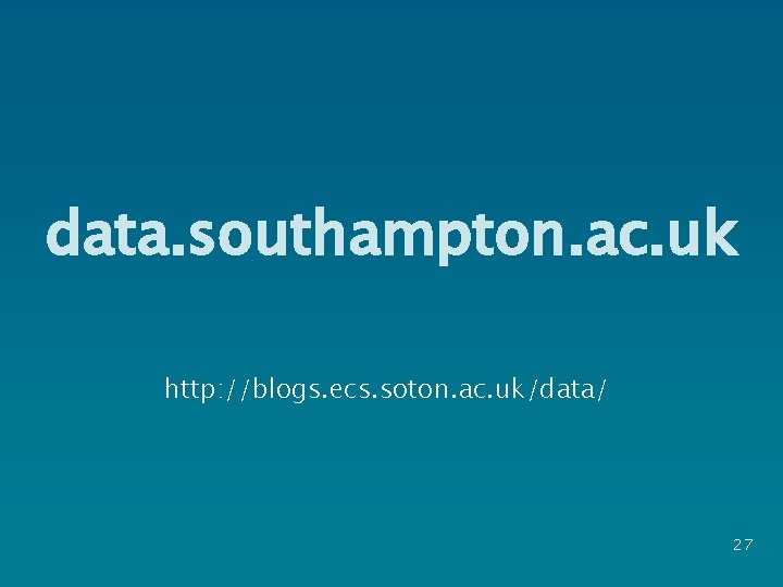 data. southampton. ac. uk http: //blogs. ecs. soton. ac. uk/data/ 27 