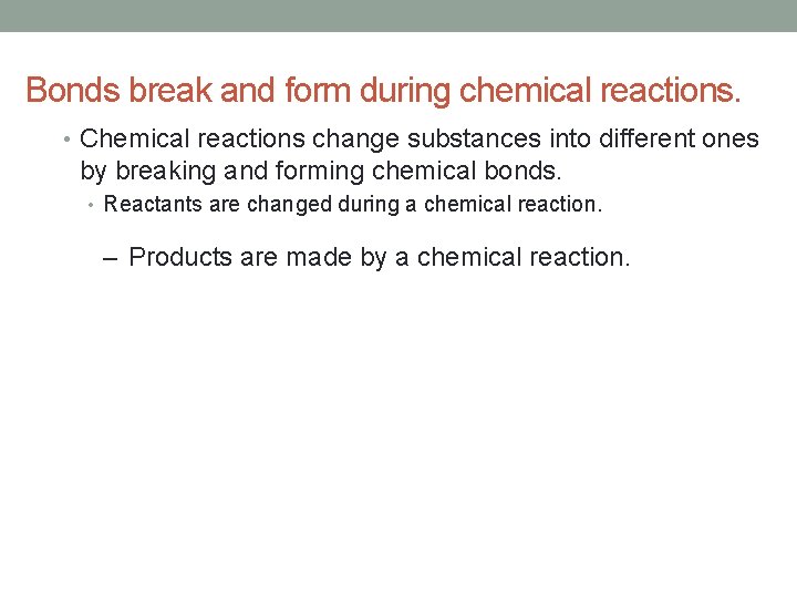 Bonds break and form during chemical reactions. • Chemical reactions change substances into different