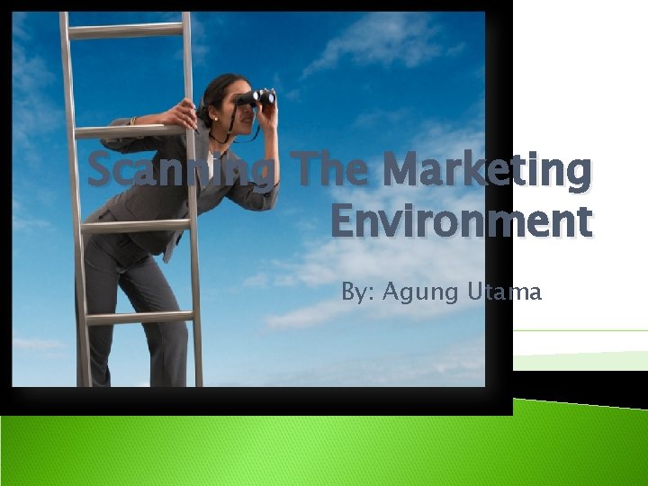 Scanning The Marketing Environment By: Agung Utama 