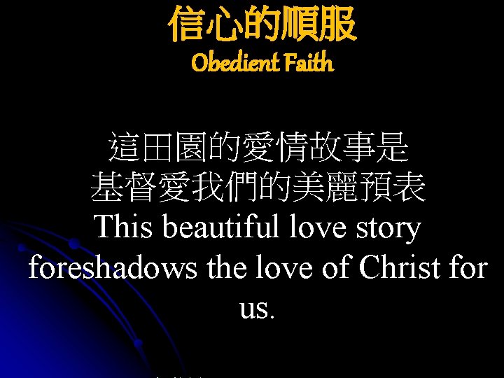 信心的順服 Obedient Faith 這田園的愛情故事是 基督愛我們的美麗預表 This beautiful love story foreshadows the love of Christ
