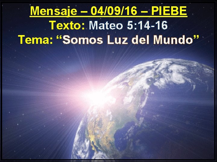 Mensaje – 04/09/16 – PIEBE Texto: Mateo 5: 14 -16 Tema: “Somos Luz del