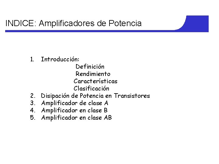 INDICE: Amplificadores de Potencia 1. 2. 3. 4. 5. Introducción: Definición Rendimiento Características Clasificación INDICE: Amplificadores de Potencia 1. 2. 3. 4. 5. Introducción: Definición Rendimiento Características Clasificación