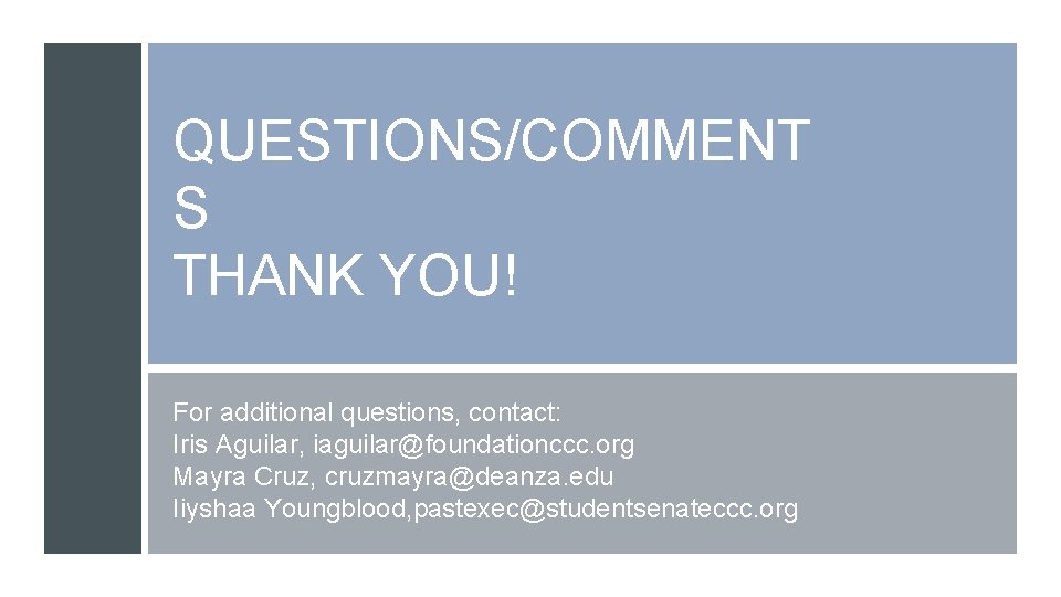 QUESTIONS/COMMENT S THANK YOU! For additional questions, contact: Iris Aguilar, iaguilar@foundationccc. org Mayra Cruz,