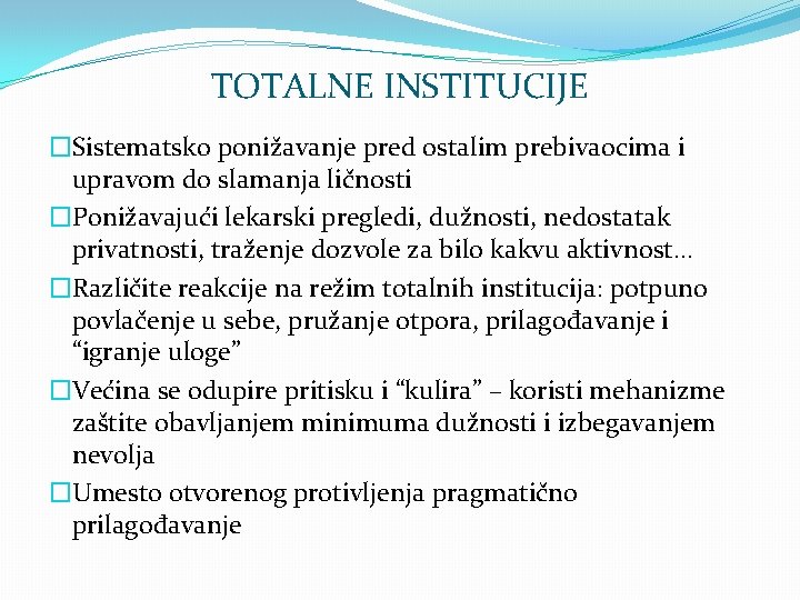 TOTALNE INSTITUCIJE �Sistematsko ponižavanje pred ostalim prebivaocima i upravom do slamanja ličnosti �Ponižavajući lekarski