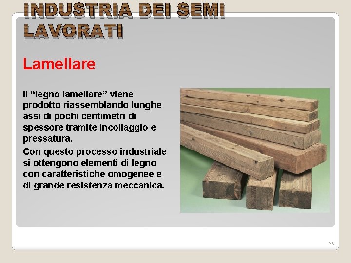 INDUSTRIA DEI SEMI LAVORATI Lamellare Il “legno lamellare” viene prodotto riassemblando lunghe assi di