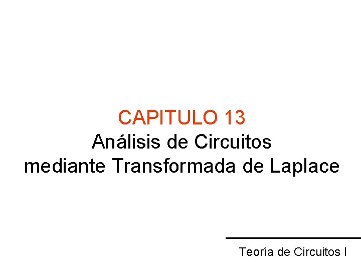 CAPITULO 13 Análisis de Circuitos mediante Transformada de Laplace Teoría de Circuitos I 