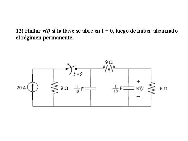12) Hallar v(t) si la llave se abre en t = 0, luego de