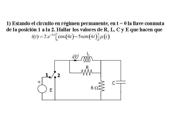 1) Estando el circuito en régimen permanente, en t = 0 la llave conmuta
