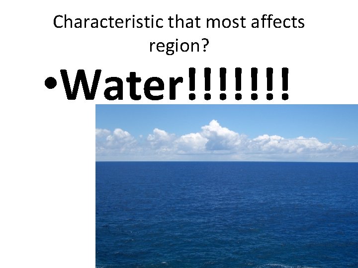Characteristic that most affects region? • Water!!!!!!! 