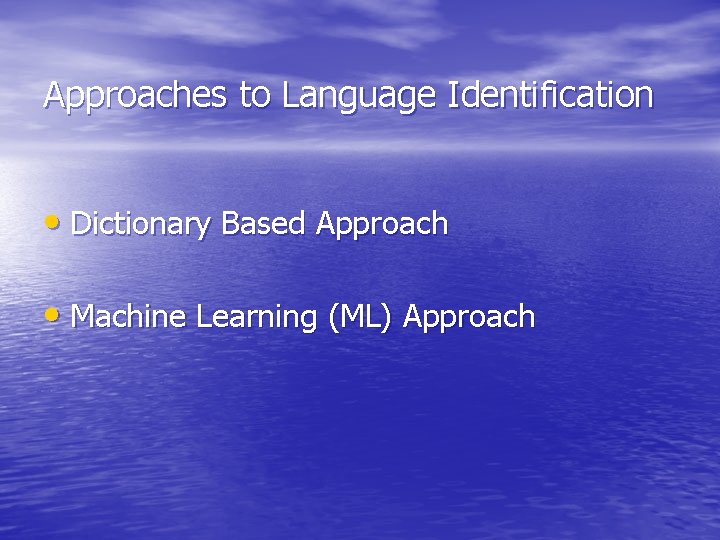 Approaches to Language Identification • Dictionary Based Approach • Machine Learning (ML) Approach 