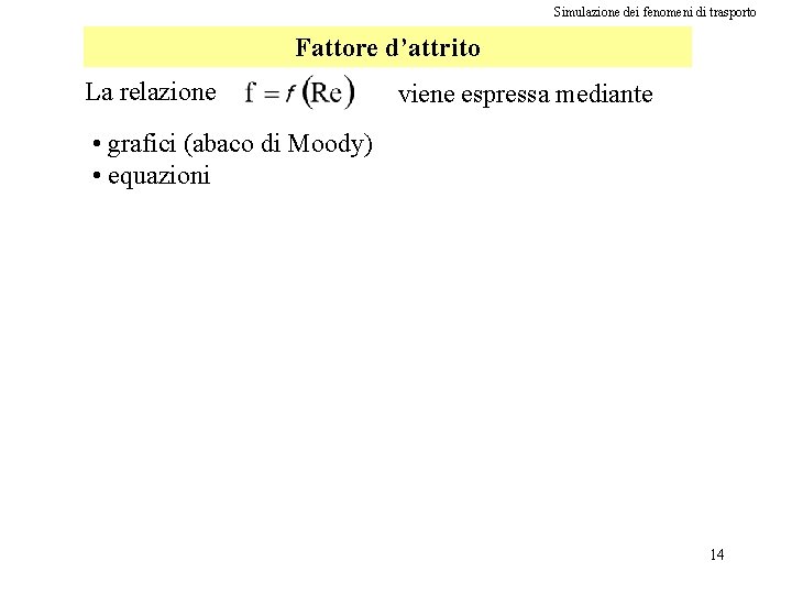 Simulazione dei fenomeni di trasporto Fattore d’attrito La relazione viene espressa mediante • grafici