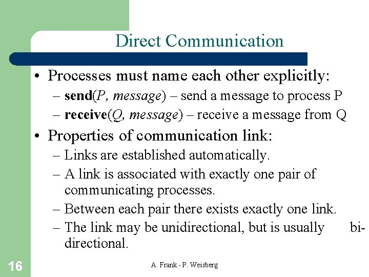 Direct Communication • Processes must name each other explicitly: – send(P, message) – send Direct Communication • Processes must name each other explicitly: – send(P, message) – send