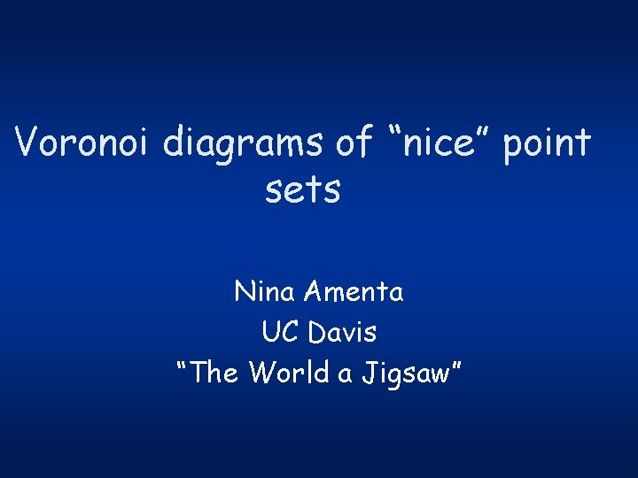 Voronoi diagrams of “nice” point sets Nina Amenta UC Davis “The World a Jigsaw”