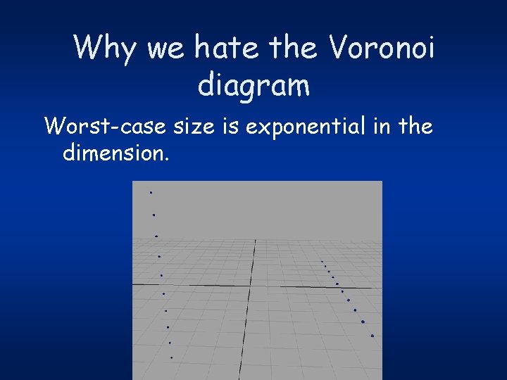 Why we hate the Voronoi diagram Worst-case size is exponential in the dimension. 