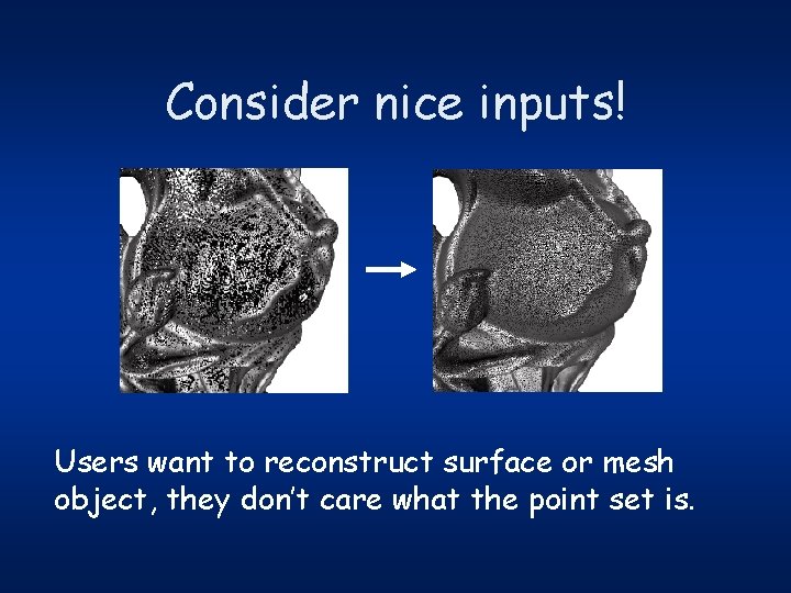 Consider nice inputs! Users want to reconstruct surface or mesh object, they don’t care