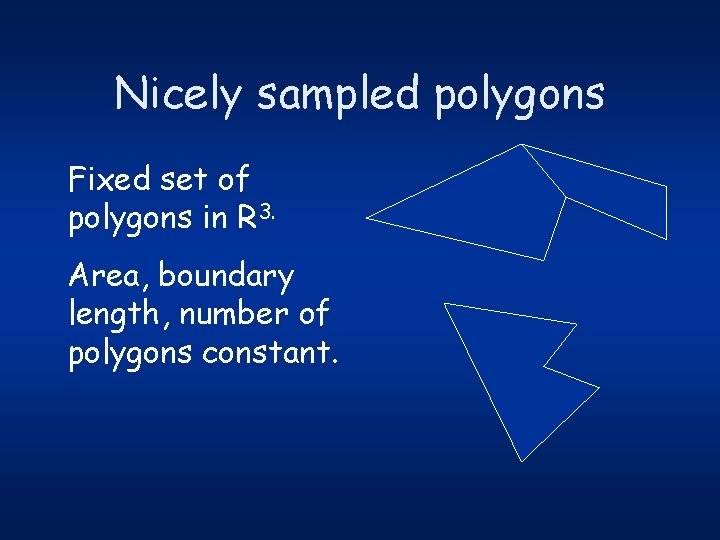Nicely sampled polygons Fixed set of polygons in R 3. Area, boundary length, number