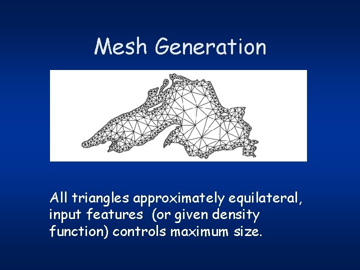 Mesh Generation All triangles approximately equilateral, input features (or given density function) controls maximum