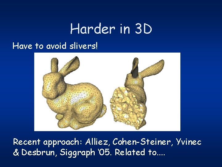 Harder in 3 D Have to avoid slivers! Recent approach: Alliez, Cohen-Steiner, Yvinec &