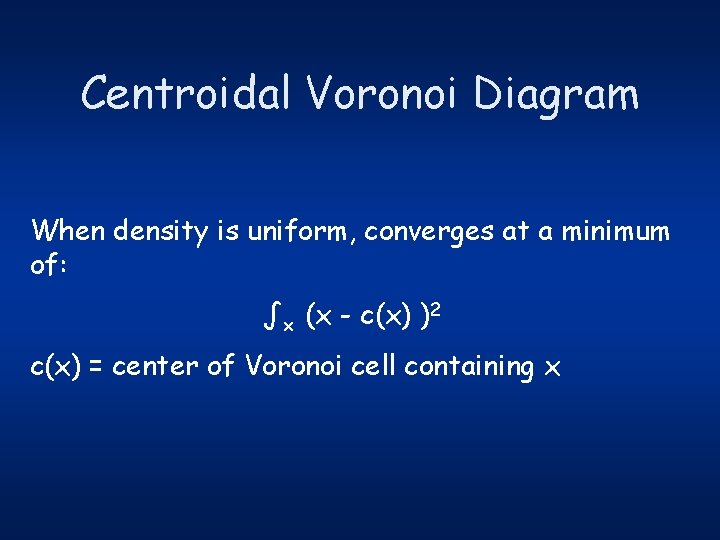 Centroidal Voronoi Diagram When density is uniform, converges at a minimum of: ∫x (x