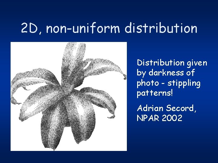 2 D, non-uniform distribution Distribution given by darkness of photo - stippling patterns! Adrian